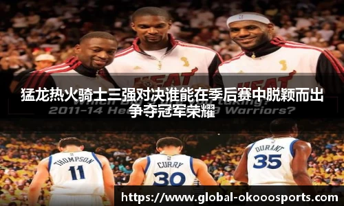 猛龙热火骑士三强对决谁能在季后赛中脱颖而出争夺冠军荣耀